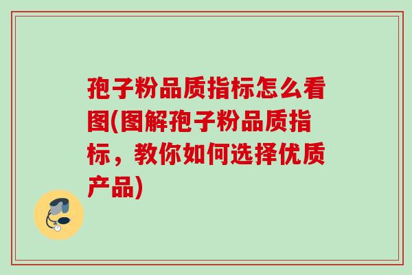 孢子粉品质指标怎么看图(图解孢子粉品质指标，教你如何选择优质产品)
