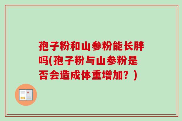 孢子粉和山参粉能长胖吗(孢子粉与山参粉是否会造成体重增加？)