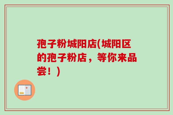 孢子粉城阳店(城阳区的孢子粉店，等你来品尝！)
