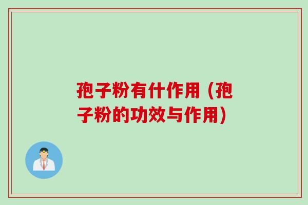 孢子粉有什作用 (孢子粉的功效与作用)