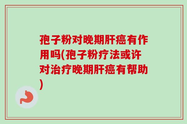 孢子粉对晚期肝癌有作用吗(孢子粉疗法或许对治疗晚期肝癌有帮助)