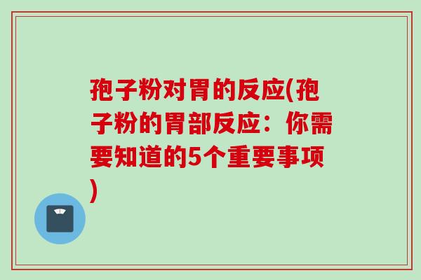 孢子粉对胃的反应(孢子粉的胃部反应：你需要知道的5个重要事项)