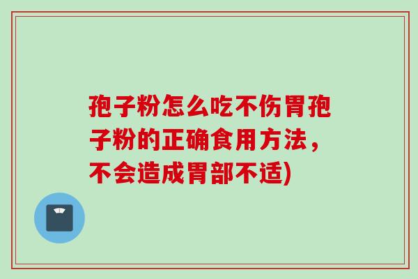孢子粉怎么吃不伤胃孢子粉的正确食用方法，不会造成胃部不适)