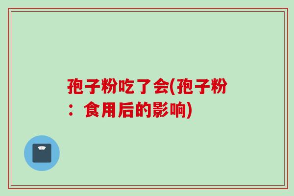 孢子粉吃了会(孢子粉：食用后的影响)