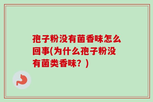 孢子粉没有菌香味怎么回事(为什么孢子粉没有菌类香味？)