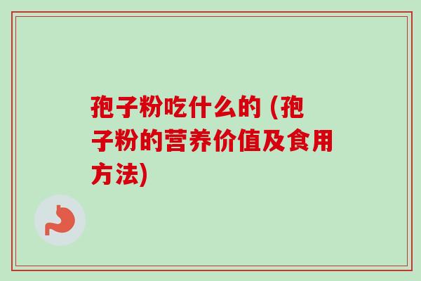 孢子粉吃什么的 (孢子粉的营养价值及食用方法)