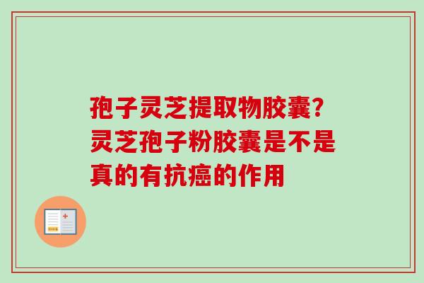 孢子灵芝提取物胶囊？灵芝孢子粉胶囊是不是真的有抗癌的作用