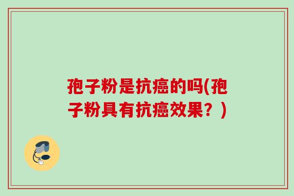 孢子粉是抗的吗(孢子粉具有抗效果?) 孢子粉是抗的吗(孢子粉具有抗效果?)