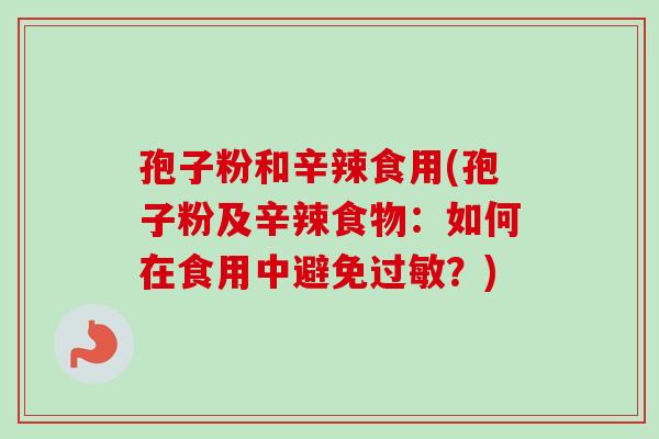 孢子粉和辛辣食用(孢子粉及辛辣食物：如何在食用中避免过敏？)
