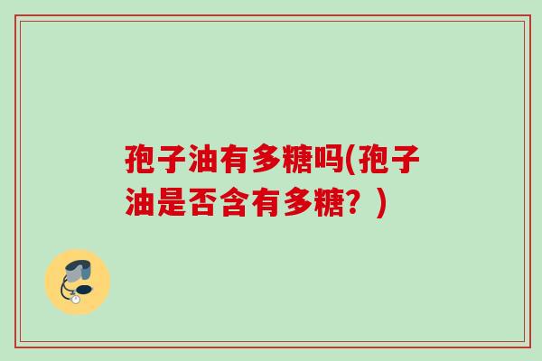 孢子油有多糖吗(孢子油是否含有多糖？)