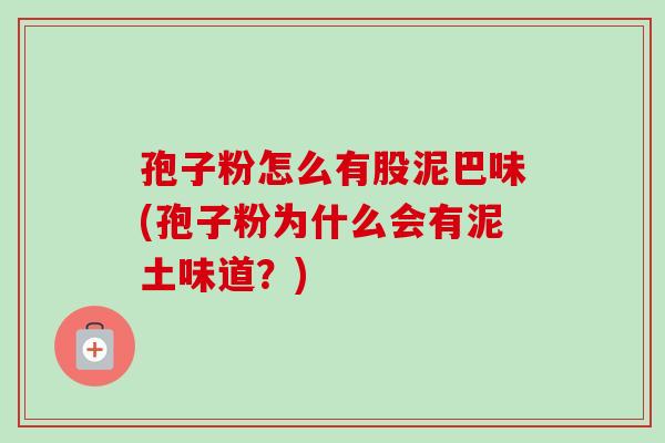孢子粉怎么有股泥巴味(孢子粉为什么会有泥土味道？)