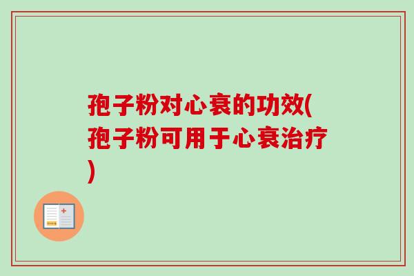 孢子粉对心衰的功效(孢子粉可用于心衰) 孢子粉对心衰的功效(孢子粉可用于心衰)