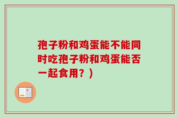 孢子粉和鸡蛋能不能同时吃孢子粉和鸡蛋能否一起食用？)