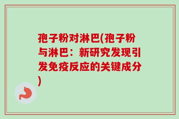 孢子粉对淋巴(孢子粉与淋巴：新研究发现引发免疫反应的关键成分)
