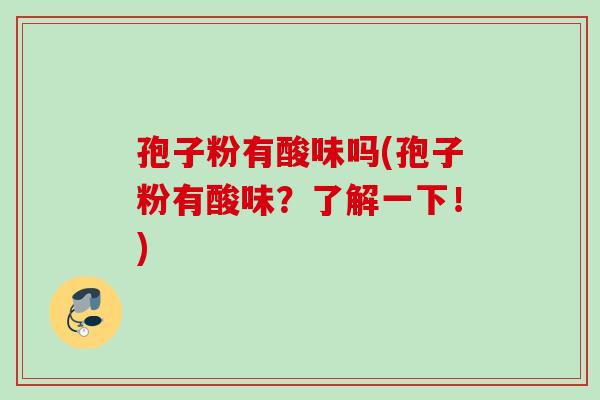 孢子粉有酸味吗(孢子粉有酸味？了解一下！)