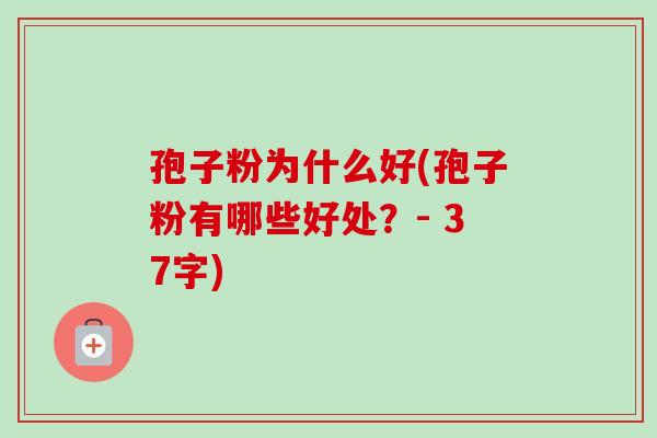 孢子粉为什么好(孢子粉有哪些好处？- 37字)