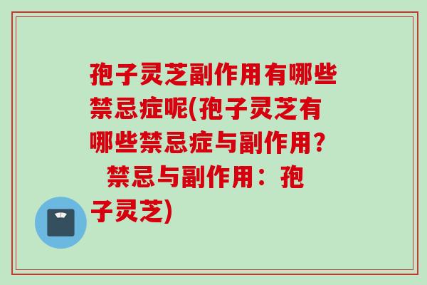 孢子灵芝副作用有哪些禁忌症呢(孢子灵芝有哪些禁忌症与副作用？  禁忌与副作用：孢子灵芝)