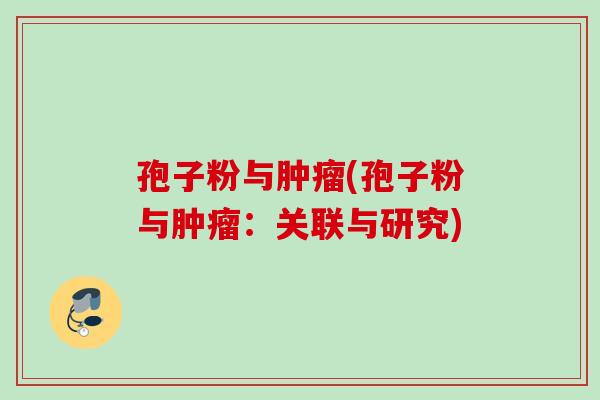 孢子粉与肿瘤(孢子粉与肿瘤：关联与研究)