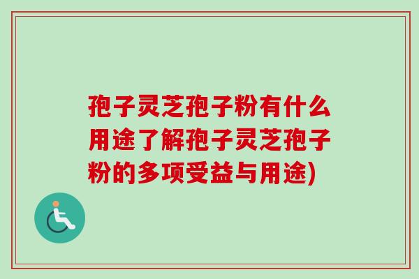 孢子灵芝孢子粉有什么用途了解孢子灵芝孢子粉的多项受益与用途)