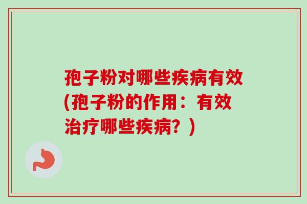 孢子粉对哪些疾病有效(孢子粉的作用：有效治疗哪些疾病？)