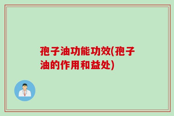 孢子油功能功效(孢子油的作用和益处)