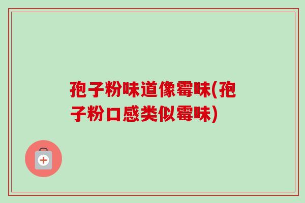 孢子粉味道像霉味(孢子粉口感类似霉味)