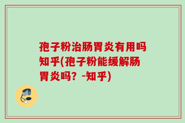 孢子粉治肠胃炎有用吗知乎(孢子粉能缓解肠胃炎吗？-知乎)