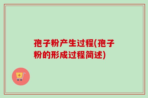 孢子粉产生过程(孢子粉的形成过程简述)