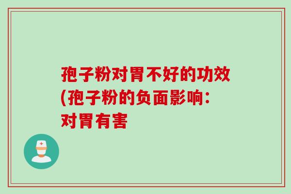 孢子粉对胃不好的功效(孢子粉的负面影响：对胃有害