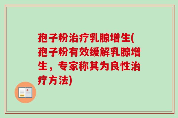 孢子粉治疗乳腺增生(孢子粉有效缓解乳腺增生，专家称其为良性治疗方法)