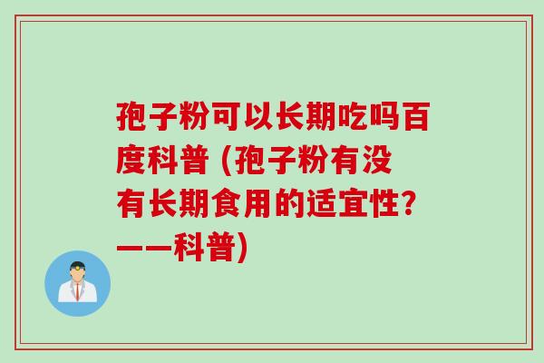 孢子粉可以长期吃吗百度科普 (孢子粉有没有长期食用的适宜性？——科普)