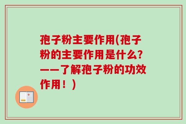 孢子粉主要作用(孢子粉的主要作用是什么？——了解孢子粉的功效作用！)