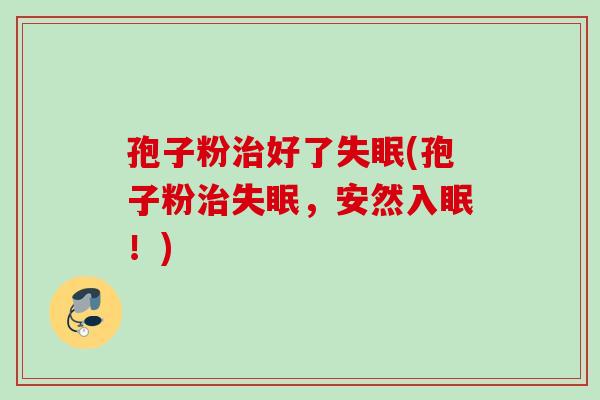孢子粉好了(孢子粉,安然入眠!) 孢子粉好了(孢子粉,安然入眠!)