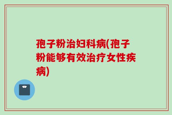 孢子粉(孢子粉能够有效女性) 孢子粉(孢子粉能够有效女性)