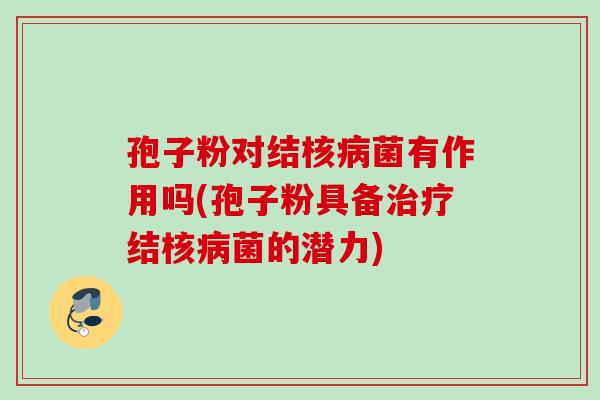 孢子粉对结核病菌有作用吗(孢子粉具备治疗结核病菌的潜力)
