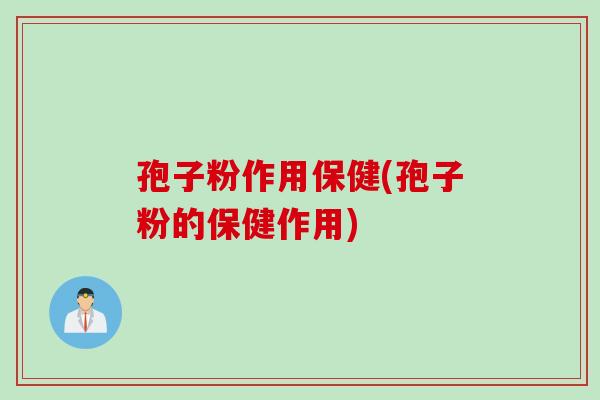 孢子粉作用保健(孢子粉的保健作用)