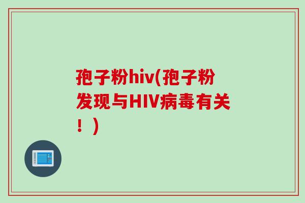 孢子粉hiv(孢子粉发现与HIV病毒有关！)