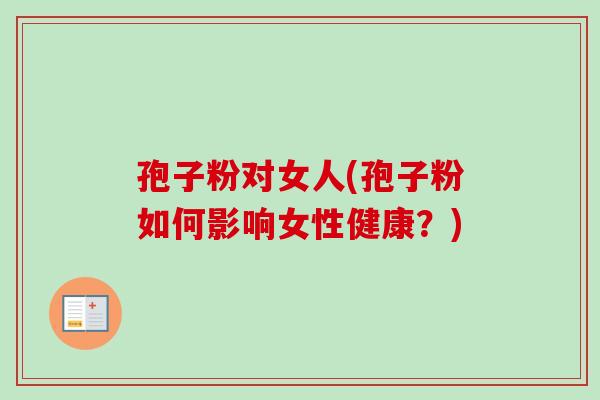 孢子粉对女人(孢子粉如何影响女性健康？)