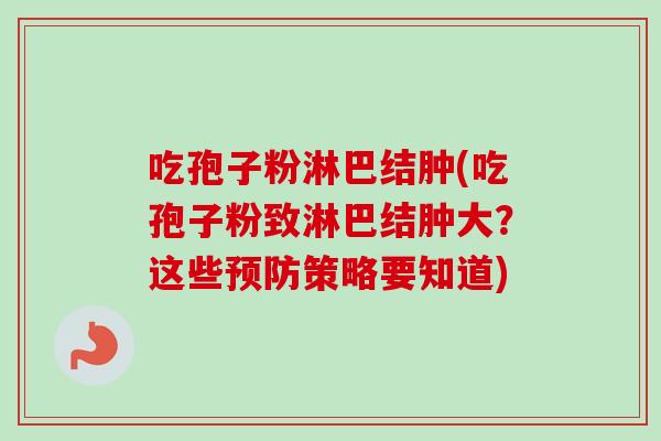 吃孢子粉淋巴结肿(吃孢子粉致淋巴结肿大？这些预防策略要知道)