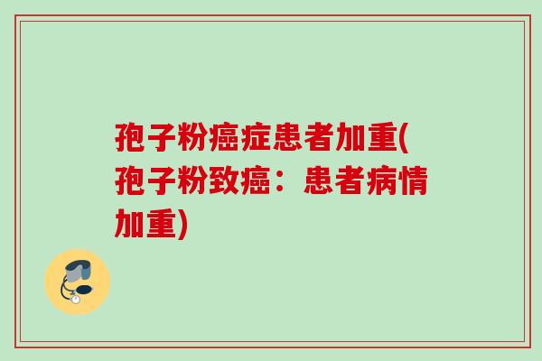 孢子粉癌症患者加重(孢子粉致癌：患者病情加重)
