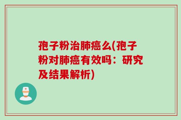 孢子粉治肺癌么(孢子粉对肺癌有效吗：研究及结果解析)