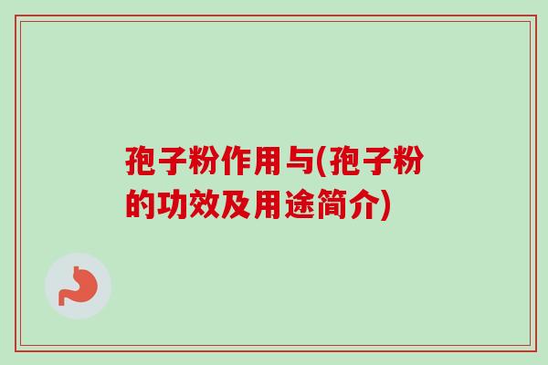 孢子粉作用与(孢子粉的功效及用途简介)