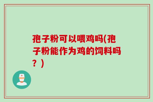 孢子粉可以喂鸡吗(孢子粉能作为鸡的饲料吗？)