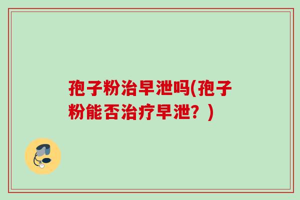孢子粉吗(孢子粉能否?) 孢子粉吗(孢子粉能否?)