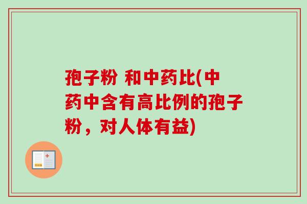 孢子粉 和中药比(中药中含有高比例的孢子粉，对人体有益)