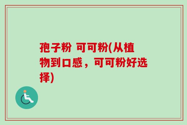 孢子粉 可可粉(从植物到口感，可可粉好选择)