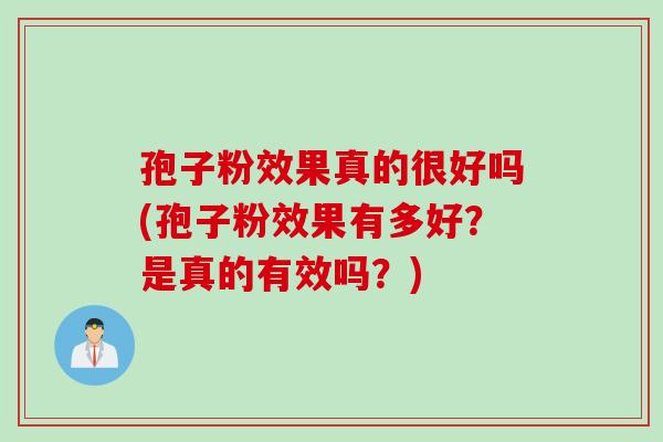 孢子粉效果真的很好吗(孢子粉效果有多好？是真的有效吗？)