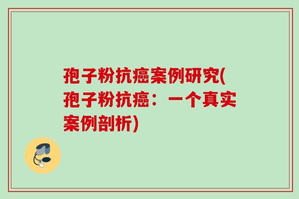 孢子粉抗癌案例研究(孢子粉抗癌：一个真实案例剖析)