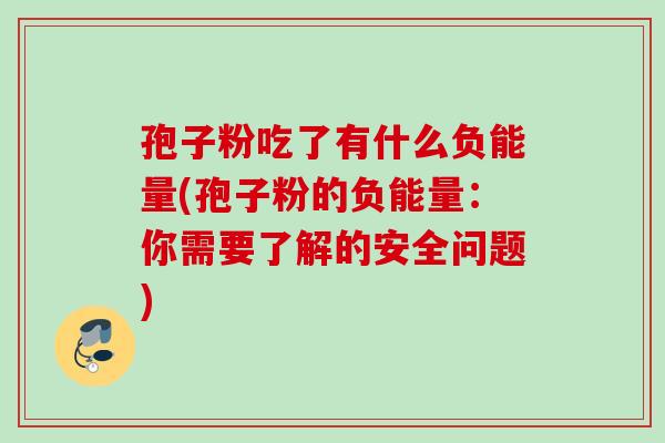 孢子粉吃了有什么负能量(孢子粉的负能量：你需要了解的安全问题)