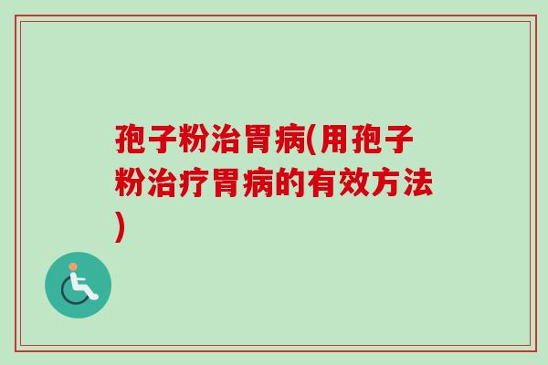 孢子粉治胃病(用孢子粉治疗胃病的有效方法)